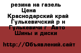 резина на газель  › Цена ­ 8 000 - Краснодарский край, Гулькевичский р-н, Гулькевичи г. Авто » Шины и диски   